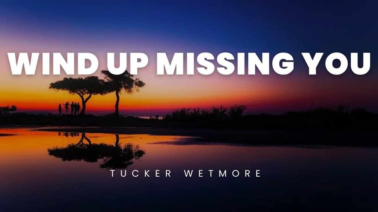 Wind Up Missing You – Tucker Wetmore